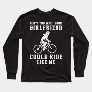 Pedal Power Fun: Don't You Wish Your Girlfriend Could Cycle Like Me? Long Sleeve T-Shirt